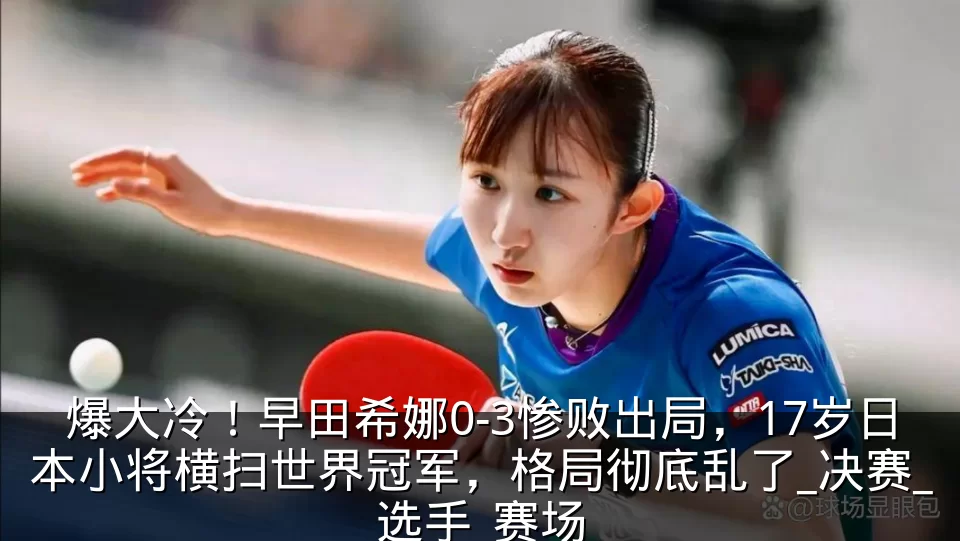 爆大冷！早田希娜0-3惨败出局，17岁日本小将横扫世界冠军，格局彻底乱了_决赛_选手_赛场