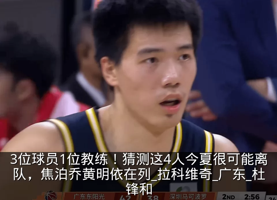 3位球员1位教练!猜测这4人今夏很可能离队,焦泊乔黄明依在列_拉科维奇_广东_杜锋和
